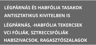 L�GP�RN�S �S HABF�LIA TASAKOK ANTISZTATIKUS KIVITELBEN IS L�GP�RN�S, -HABF�LIA TEKERCSEK VCI F�LI�K, SZTRECCSF�LI�K HABSZIVACSOK, RAGASZT�SZALAGOK