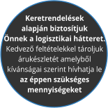 Keretrendel�sek  alapj�n biztos�tjuk  �nnek a logisztikai h�tteret.  Kedvez� felt�telekkel t�roljuk  �ruk�szlet�t amelyb�l  k�v�ns�gai szerint h�vhatja le az �ppen sz�ks�ges  mennyis�geket